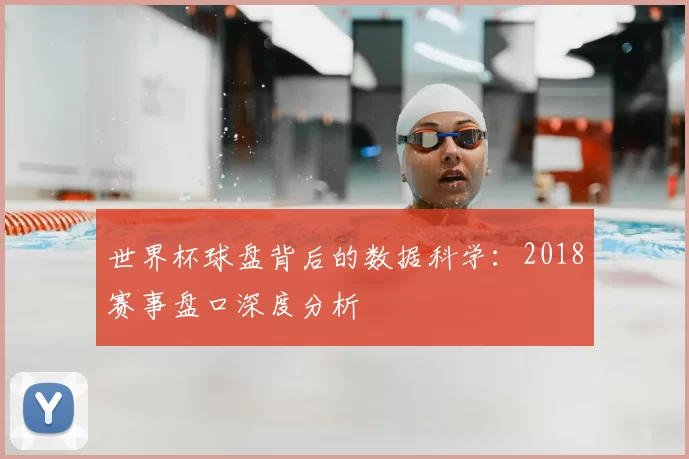 世界杯球盘背后的数据科学:2018赛事盘口深度分析