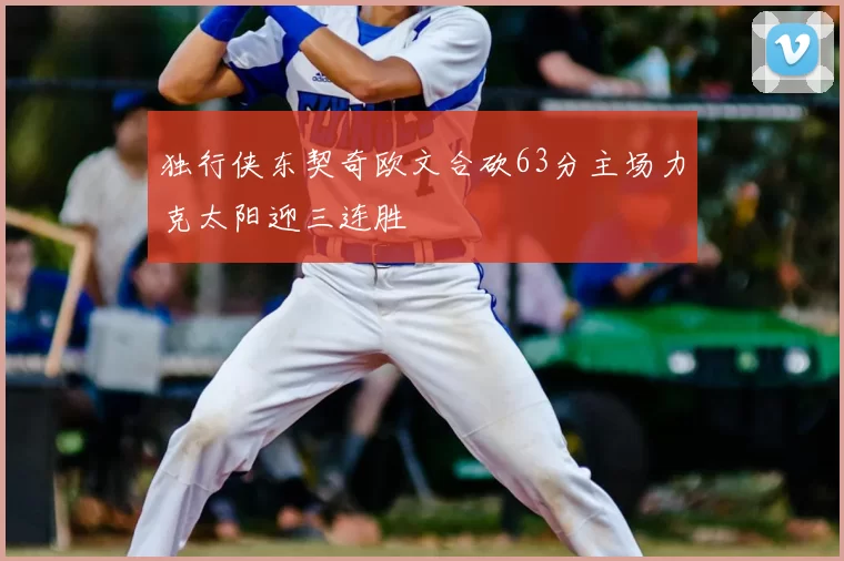 独行侠东契奇欧文合砍63分主场力克太阳迎三连胜