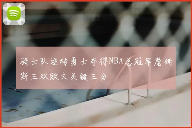 骑士队逆转勇士夺得NBA总冠军詹姆斯三双欧文关键三分