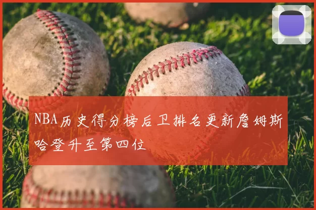 NBA历史得分榜后卫排名更新詹姆斯哈登升至第四位