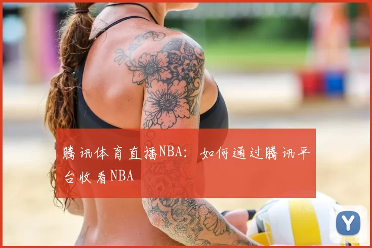 腾讯体育直播NBA：如何通过腾讯平台收看NBA