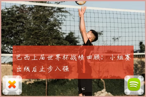 巴西上届世界杯战绩回顾:小组赛出线后止步八强