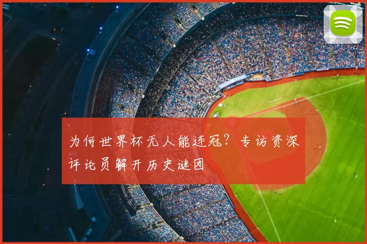 为何世界杯无人能连冠?专访资深评论员解开历史谜团
