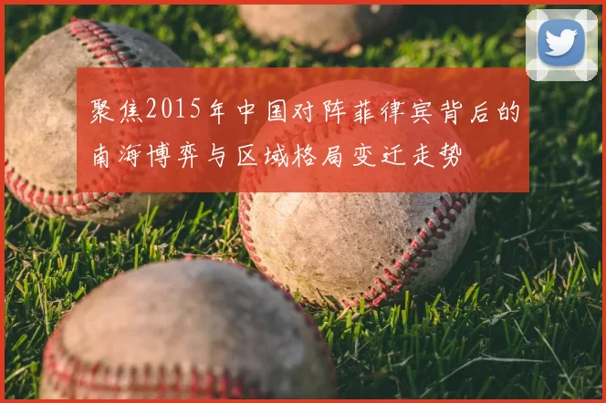 聚焦2015年中国对阵菲律宾背后的南海博弈与区域格局变迁走势