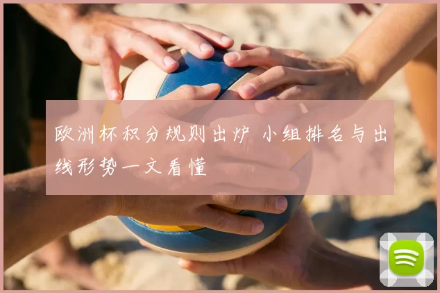 欧洲杯积分规则出炉 小组排名与出线形势一文看懂