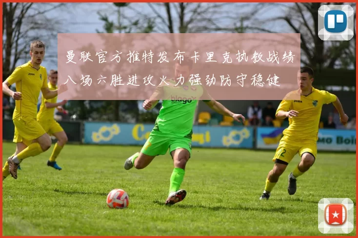 曼联官方推特发布卡里克执教战绩八场六胜进攻火力强劲防守稳健