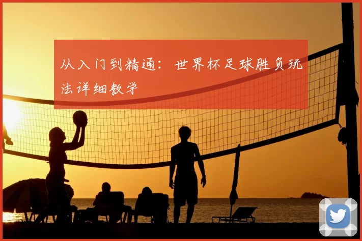 从入门到精通:世界杯足球胜负玩法详细教学