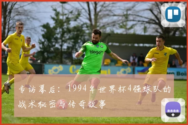 专访幕后：1994年世界杯4强球队的战术秘密与传奇故事